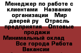 Менеджер по работе с клиентами › Название организации ­ Мир дверей.ру › Отрасль предприятия ­ Оптовые продажи › Минимальный оклад ­ 20 000 - Все города Работа » Вакансии   . Архангельская обл.,Коряжма г.